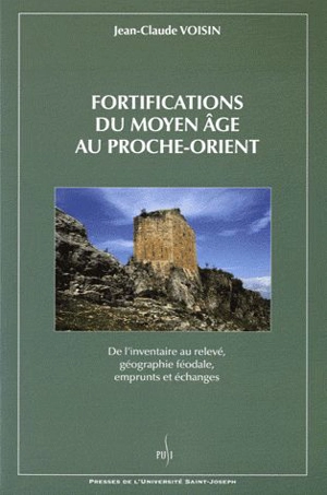 Fortifications du Moyen Age au Proche-Orient : de l'inventaire au relevé, géographie féodale, emprunts et échanges - Jean-Claude Voisin