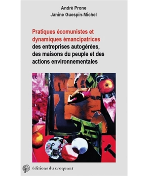 Pratiques écomunistes et dynamiques émancipatrices : des entreprises autogérées, maisons du peuple et actions environnementales - André Prone