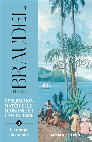 Civilisation matérielle, économie et capitalisme : XVe-XVIIIe siècle. Vol. 3. Le temps du monde - Fernand Braudel