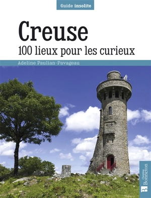 Creuse : 100 lieux pour les curieux - Adeline Paulian-Pavageau