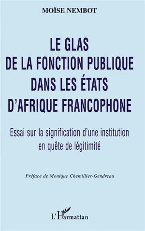 Le glas de la fonction publique dans les Etats d'Afrique francophone : essai sur la signification d'une institution en quête de légitimité - Moïse Nembot