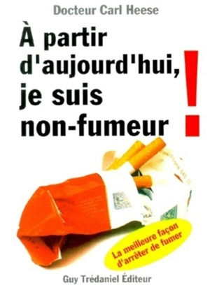 A partir d'aujourd'hui, je suis non-fumeur : la meilleure façon d'arrêter de fumer - Carl Heese