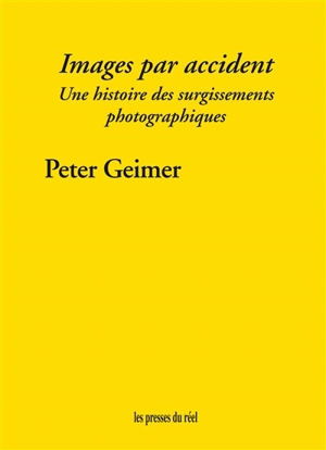 Images par accident : une histoire des surgissements photographiques - Peter Geimer