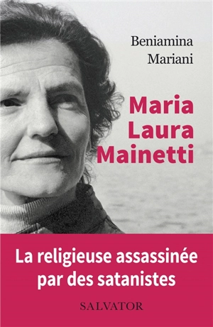 Maria Laura Mainetti : la religieuse assassinée par des satanistes : témoignages, lettres et notes - Beniamina Mariani