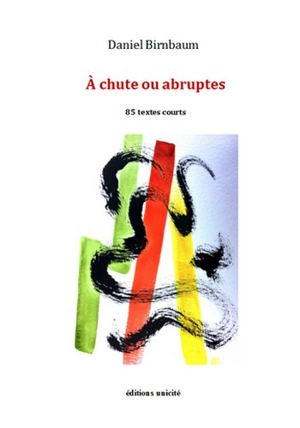 A chute ou abruptes : 85 textes courts - Daniel Birnbaum