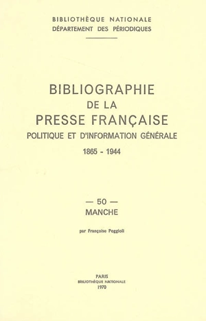 Bibliographie de la presse française politique et d'information générale : 1865-1944. Vol. 50. Manche - Bibliothèque nationale de France. Département des périodiques