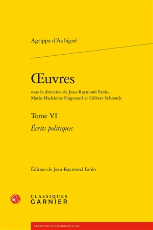 Oeuvres. Vol. 6. Ecrits politiques - Théodore Agrippa d' Aubigné