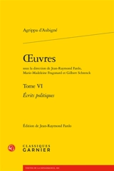 Oeuvres. Vol. 6. Ecrits politiques - Théodore Agrippa d' Aubigné