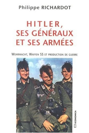 Hitler, ses généraux et ses armées : Wehrmacht, Waffen SS et production de guerre - Philippe Richardot