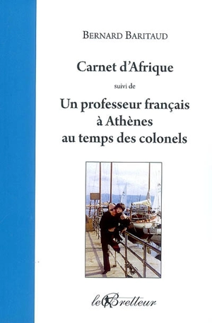 Carnet d'Afrique : 1967-1969. Un professeur français à Athènes : chronique de la Grèce au temps des colonels : 1969-1972 - Bernard Baritaud