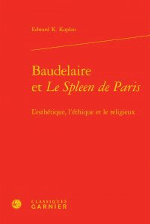 Baudelaire et Le spleen de Paris : l'esthétique, l'éthique et le religieux - Edward K. Kaplan