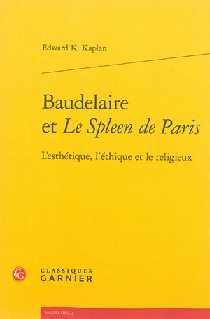 Baudelaire et Le spleen de Paris : l'esthétique, l'éthique et le religieux - Edward K. Kaplan