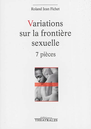 Variations sur la frontière sexuelle : 7 pièces - Roland Jean Fichet