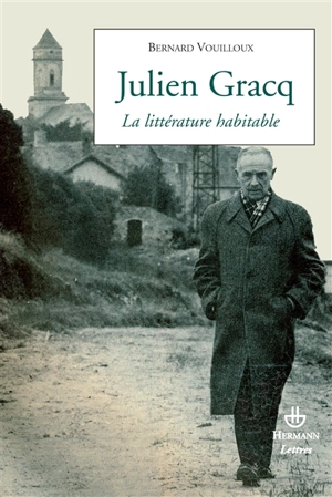 Julien Gracq : la littérature habitable - Bernard Vouilloux