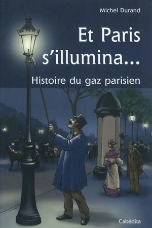 Et Paris s'illumina... : histoire du gaz parisien - Michel Durand