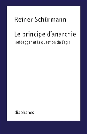 Le principe d'anarchie : Heidegger et la question de l'agir - Reiner Schürmann