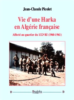 Vie d'une harka en Algérie française : affecté au quartier du 1-22e RI : 1960-1961 - Jean-Claude Picolet