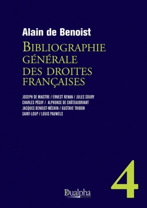 Bibliographie générale des droites françaises. Vol. 4. Joseph de Maistre, Ernest Renan, Jules Soury, Charles Péguy, Alphonse de Châteaubriant, Jacques Benoist-Méchin, Gustave Thibon, Saint-Loup, Louis Pauwels - Alain de Benoist