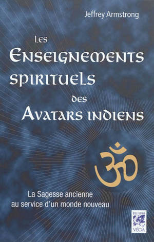 Les enseignements spirituels des Avatars indiens : la sagesse ancienne au service d'un monde nouveau - Jeffrey Armstrong