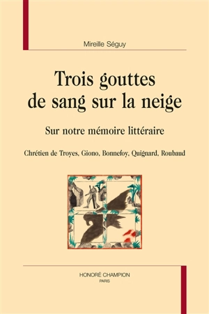 Trois gouttes de sang sur la neige : sur notre mémoire littéraire : Chrétien de Troyes, Giono, Bonnefoy, Quignard, Roubaud - Mireille Séguy