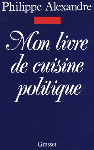 Mon livre de cuisine politique - Philippe Alexandre