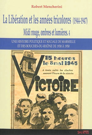 Midi rouge, ombres et lumières : une histoire politique et sociale de Marseille et des Bouches-du-Rhône de 1930 à 1950. Vol. 4. La Libération et les années tricolores (1944-1947) - Robert Mencherini