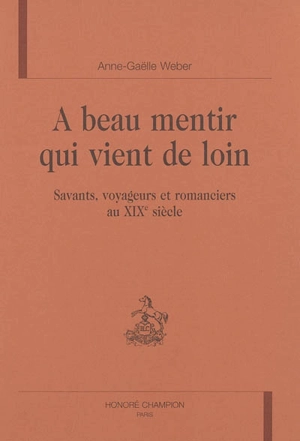 A beau mentir qui vient de loin : savants, voyageurs et romanciers au XIXe siècle - Anne-Gaëlle Weber