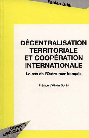 Décentralisation territoriale et coopération internationale : le cas de l'outre-mer français - Fabien Brial