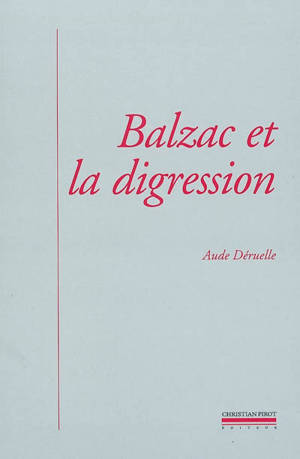 Balzac et la digression : une nouvelle prose romanesque - Aude Déruelle