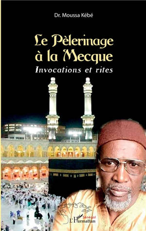 Le pèlerinage à La Mecque : invocations et rites - Moussa Kébé