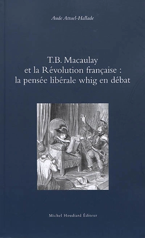 T.B. Macaulay et la Révolution française : la pensée libérale whig en débat - Aude Attuel-Hallade