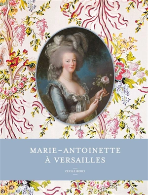 Marie-Antoinette à Versailles - Cécile Berly