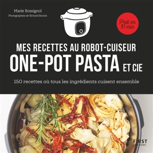 Mes recettes au robot-cuiseur : one-pot pasta et cie : 150 recettes où tous les ingrédients cuisent ensemble - Marie Rossignol