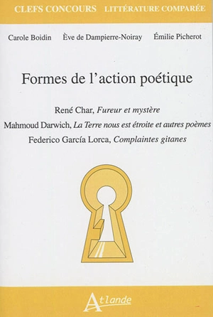 Formes de l'action poétique : René Char, Fureur et mystère ; Mahmoud Darwich, La Terre nous est étroite et autres poèmes ; Federico Garcia Lorca, Complaintes gitanes - Carole Boidin