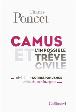 Camus et l'impossible trêve civile : suivi d'une correspondance avec Amar Ouzegane - Charles Poncet