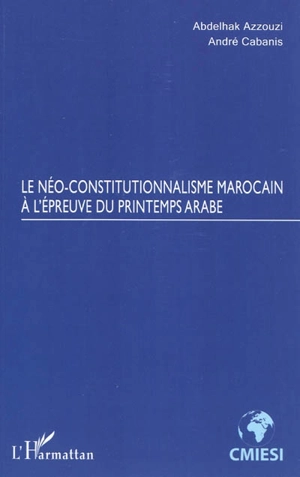 Le néo-constitutionnalisme marocain à l'épreuve du printemps arabe - Abdelhak Azzouzi