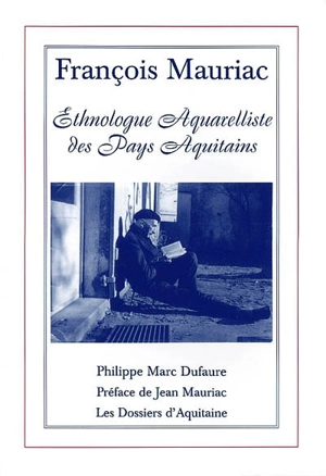 François Mauriac : ethnologue aquarelliste des pays aquitains - Philippe Marc Dufaure