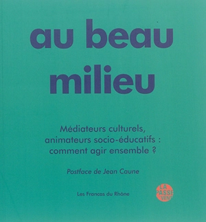 Au beau milieu : médiateurs culturels, animateurs socio-éducatifs : comment agir ensemble ? - Les Francas (France). Association départementale (Rhône)