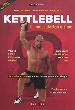 Kettlebell : la musculation ultime : la méthode russe pour votre développement athlétique, fondamentaux et entraînement - Jérôme Le Banner