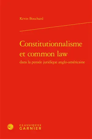 Constitutionnalisme et common law dans la pensée juridique anglo-américaine - Kevin Bouchard