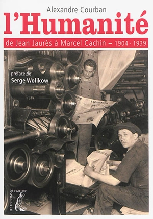 L'Humanité : de Jean Jaurès à Marcel Cachin, 1904-1939 - Alexandre Courban