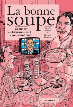 La bonne soupe : comment le 13 heures de TF1 contamine l'info - Isabelle Roberts