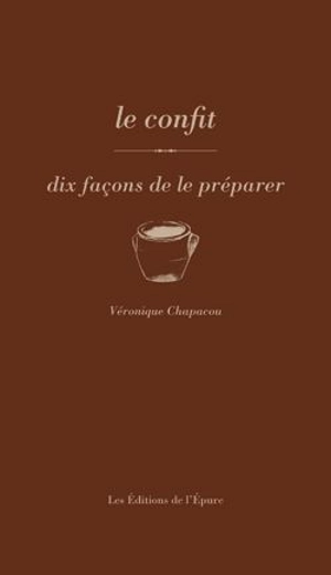 Les confits : dix façons de les préparer - Véronique Chapacou