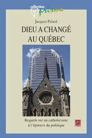 Dieu a changé au Québec : regards sur un catholicisme à l'épreuve du politique - Jacques Palard