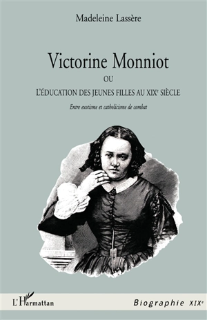 Victorine Monniot ou L'éducation des jeunes filles au XIXe siècle : entre exotisme et catholicisme de combat - Madeleine Rudigoz-Lassère