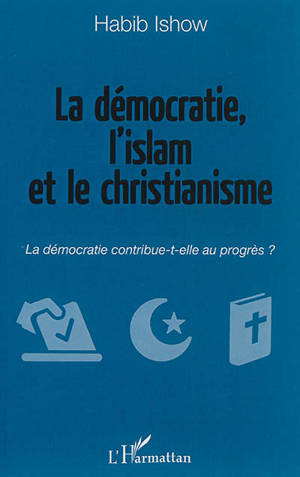 La démocratie, l'islam et le christianisme : la démocratie contribue-t-elle au progrès ? - Habib Ishow