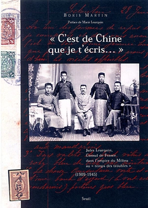 C'est de Chine que je t'écris... : Jules Leurquin, consul de France dans l'empire du Milieu au temps des troubles (1909-1945) - Boris Martin