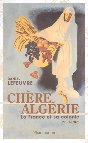 Chère Algérie : la France et sa colonie (1930-1962) - Daniel Lefeuvre