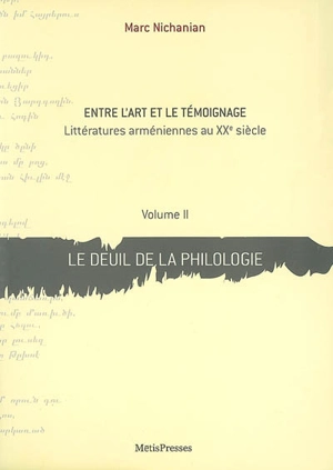 Entre l'art et le témoignage : littératures arméniennes au XXe siècle. Vol. 2. Le deuil de la philologie - Marc Nichanian