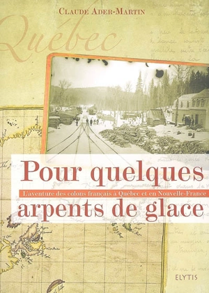 Pour quelques arpents de glace : l'aventure des colons français à Québec et en Nouvelle-France - Claude Ader-Martin